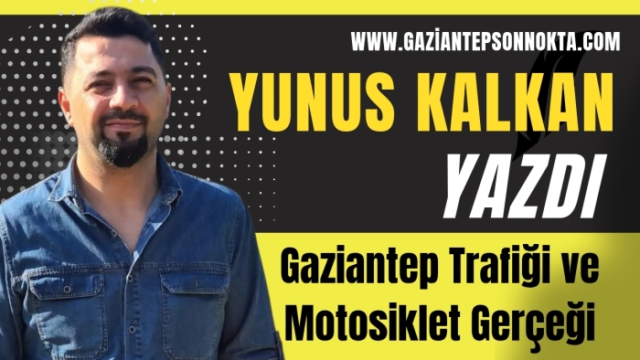 Yunus Kalkan Yazdı...Gaziantep Trafiği ve Motosiklet Gerçeği